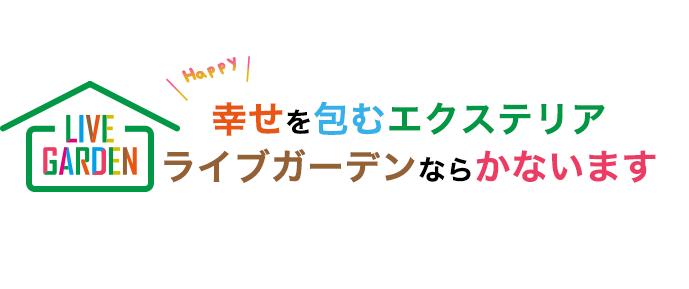 LIVE GARDEN HAPPY 幸せを包むエクステリアライブガーデンならかないます